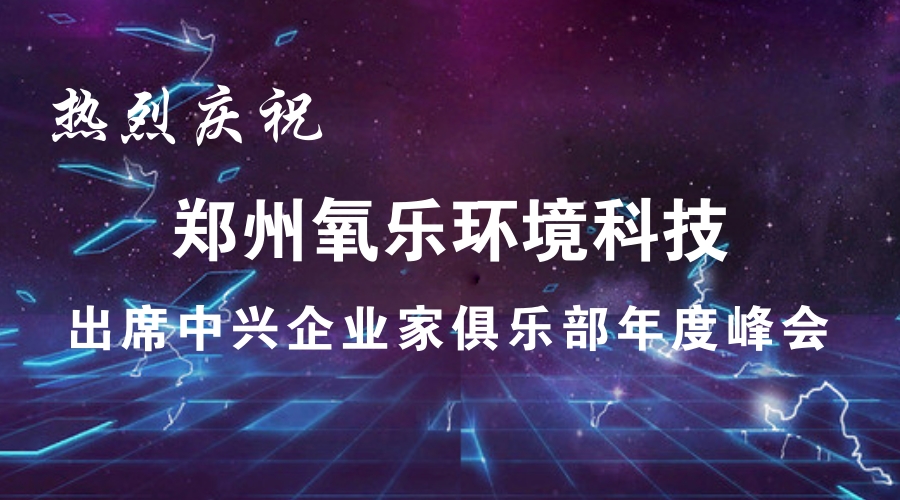 熱烈慶祝鄭州氧樂環(huán)境科技出席中興企業(yè)家俱樂部年度峰會(huì)